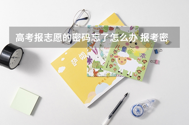 高考报志愿的密码忘了怎么办 报考密码忘记了,可以找回来么?