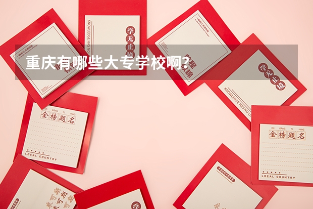 重庆有哪些大专学校啊？