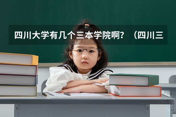 四川大学有几个三本学院啊？（四川三本征集志愿学校名单【要具体的；详细的·】）