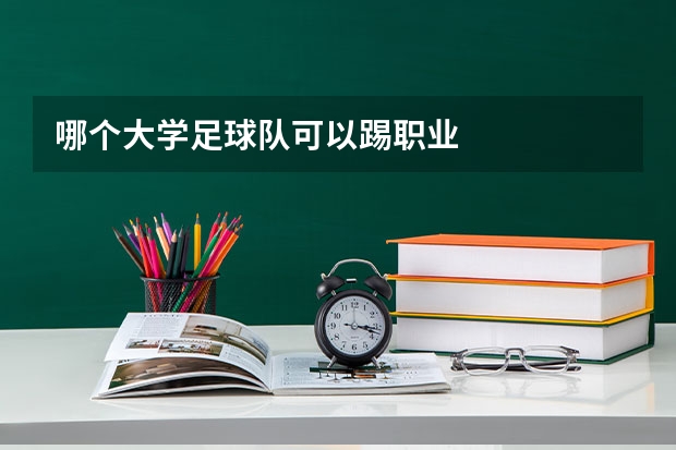 哪个大学足球队可以踢职业