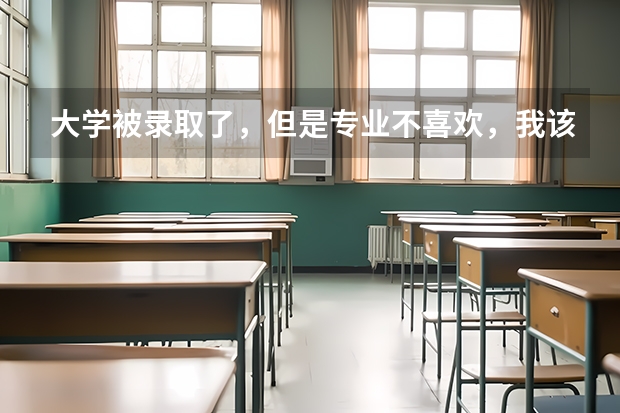 大学被录取了，但是专业不喜欢，我该怎么办