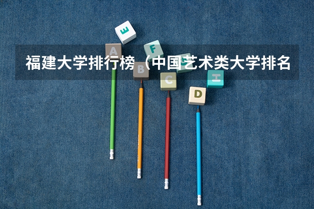 福建大学排行榜（中国艺术类大学排名前十名？）