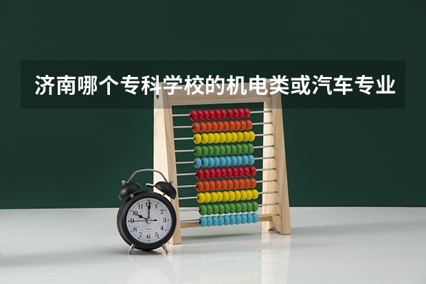 济南哪个专科学校的机电类或汽车专业比较好