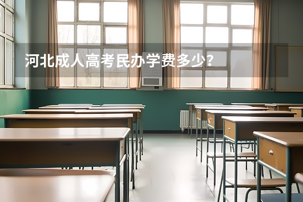 河北成人高考民办学费多少？