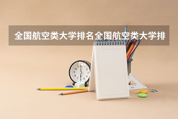 全国航空类大学排名全国航空类大学排名一览表（西北工业大学排名全国第几）