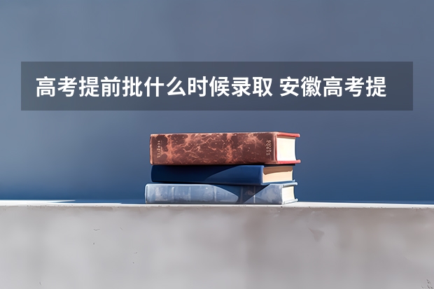 高考提前批什么时候录取 安徽高考提前批什么时候出结果