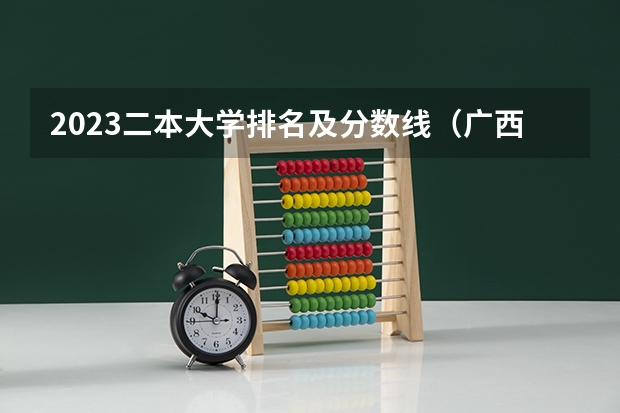 2023二本大学排名及分数线（广西公办二本大学排名及分数线）