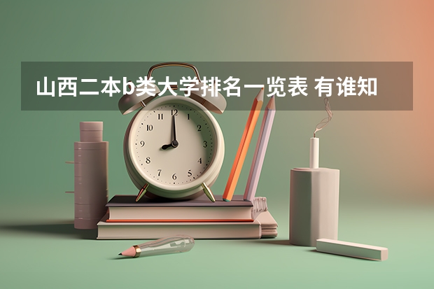山西二本b类大学排名一览表 有谁知道全国的二本B类学校的排名？