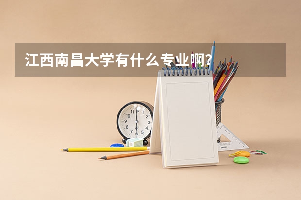 江西南昌大学有什么专业啊?