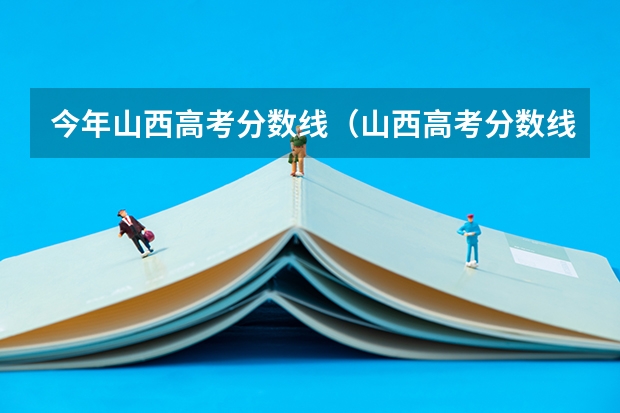 今年山西高考分数线（山西高考分数线理科）