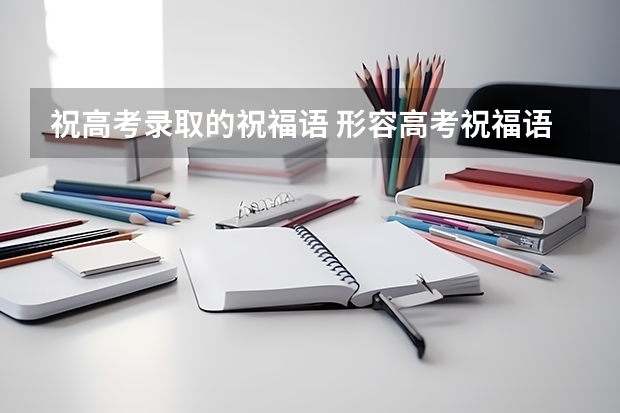 祝高考录取的祝福语 形容高考祝福语短句60句