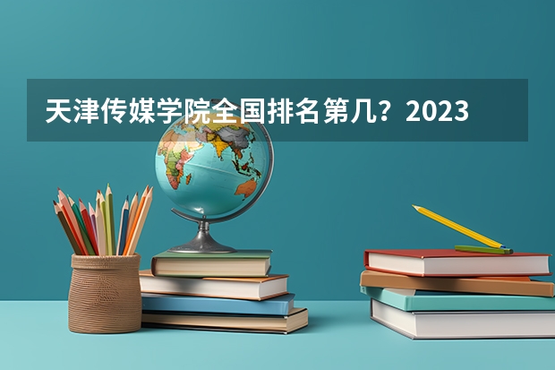 天津传媒学院全国排名第几？2023年最新排名情况（全国音乐艺术类院校排名）