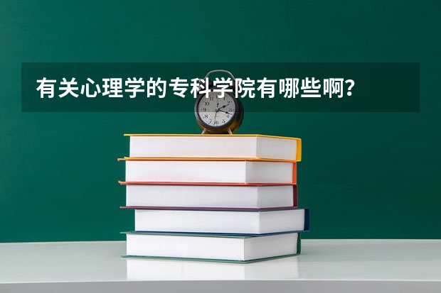 有关心理学的专科学院有哪些啊？