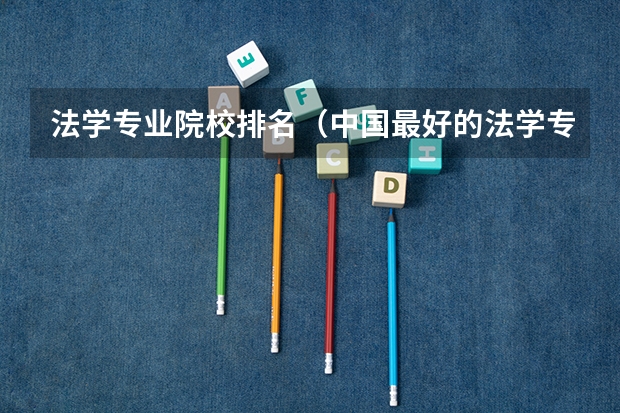 法学专业院校排名（中国最好的法学专业大学排名）