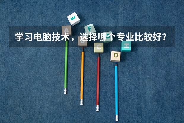 学习电脑技术,选择哪个专业比较好?