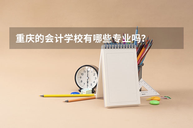 重庆的会计学校有哪些专业吗？