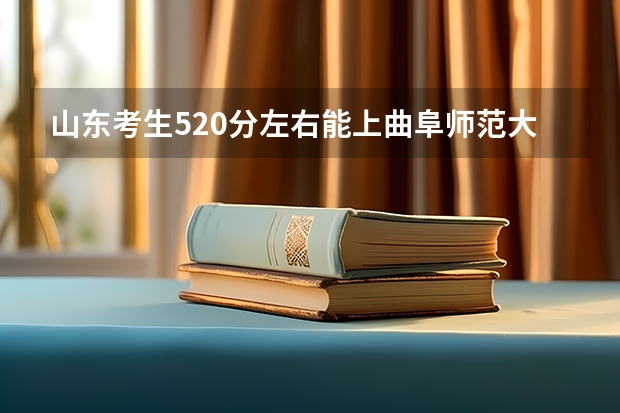 山东考生520分左右能上曲阜师范大学吗