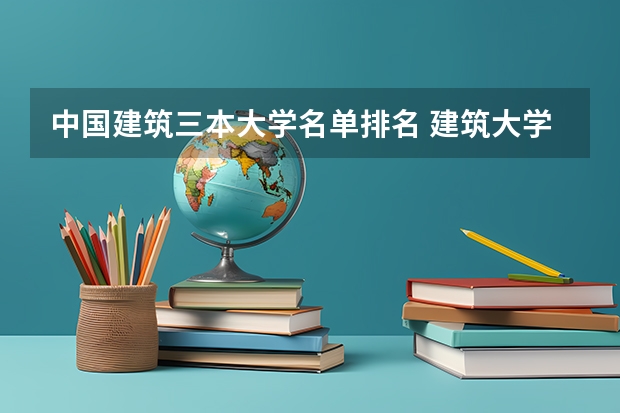 中国建筑三本大学名单排名 建筑大学中国排名
