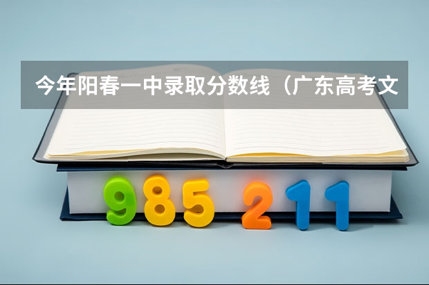 今年阳春一中录取分数线（广东高考文科分数线）