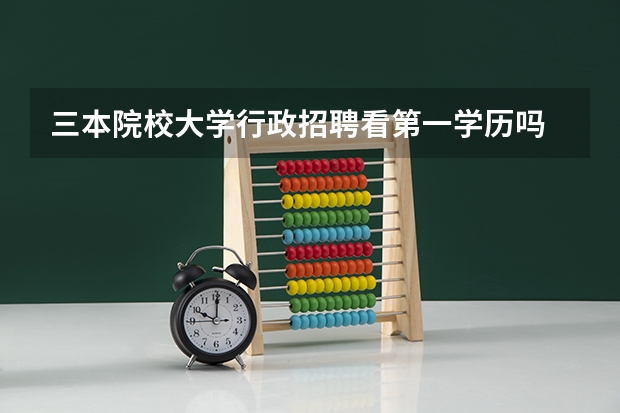 三本院校大学行政招聘看第一学历吗