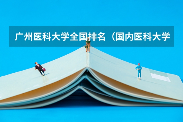 广州医科大学全国排名（国内医科大学排名情况）