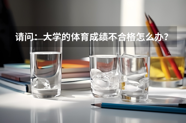 请问：大学的体育成绩不合格怎么办？