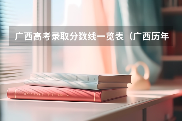 广西高考录取分数线一览表（广西历年高考录取分数线）