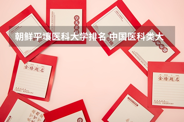 朝鲜平壤医科大学排名 中国医科类大学排名表