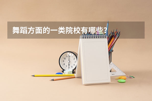 舞蹈方面的一类院校有哪些？