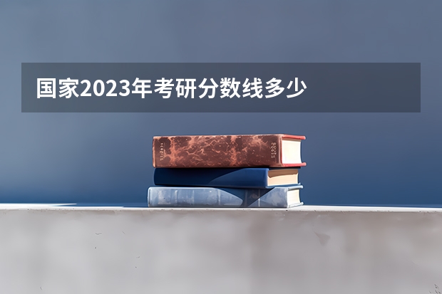 国家2023年考研分数线多少