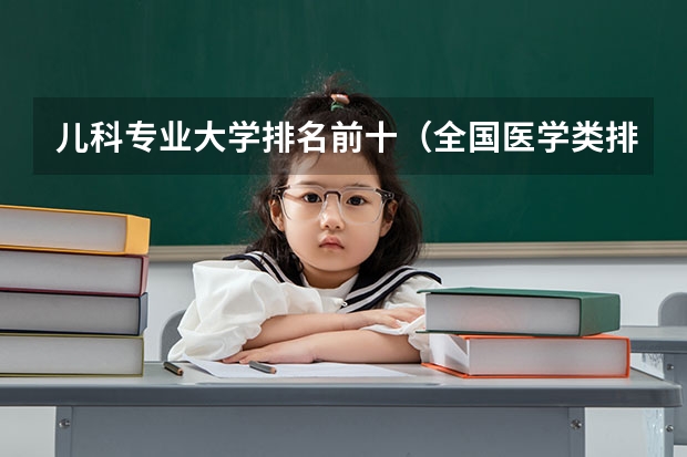 儿科专业大学排名前十（全国医学类排名一览表）