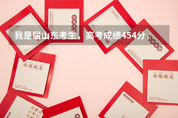 我是届山东考生，高考成绩454分，能上什么较好大学？