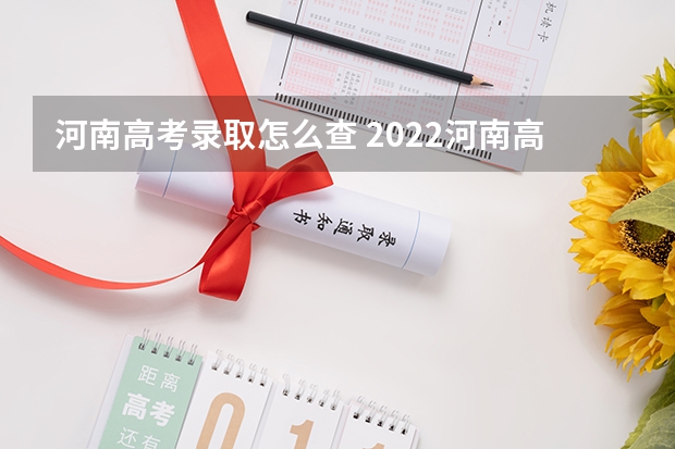 河南高考录取怎么查 2022河南高考录取通知书如何查询