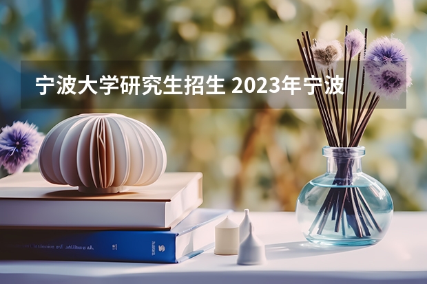 宁波大学研究生招生 2023年宁波大学MBA研究生专业方向有哪些