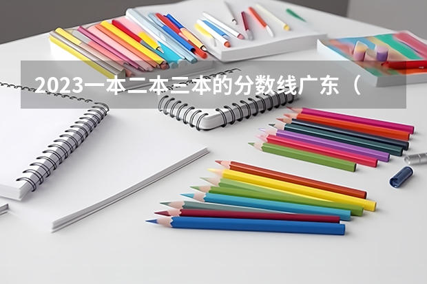 2023一本二本三本的分数线广东（广东三本大学排名及分数线）