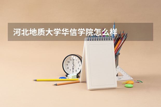 河北地质大学华信学院怎么样