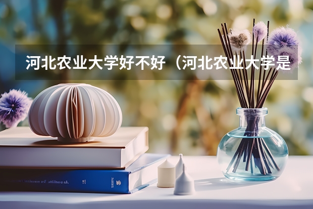 河北农业大学好不好（河北农业大学是几本）