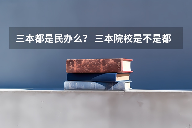 三本都是民办么？ 三本院校是不是都是民办的？