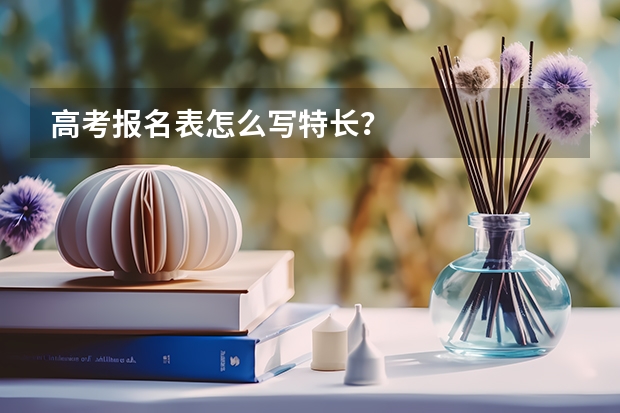 高考报名表怎么写特长？