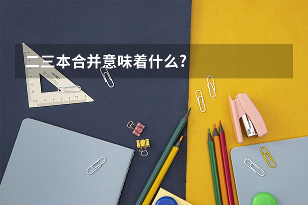 二三本合并意味着什么?
