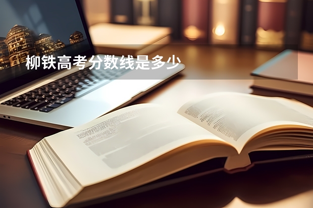 柳铁高考分数线是多少