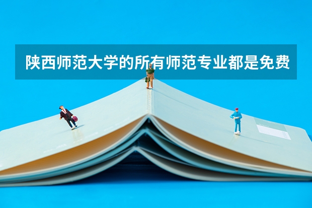陕西师范大学的所有师范专业都是免费师范生吗？