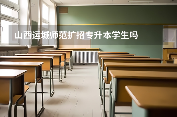 山西运城师范扩招专升本学生吗