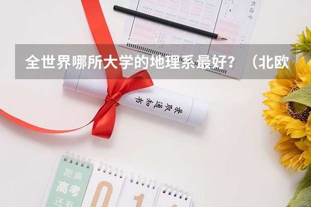 全世界哪所大学的地理系最好？（北欧（挪威，瑞典，丹麦，芬兰）大学比较好的专业？）