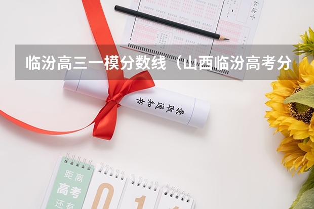 临汾高三一模分数线（山西临汾高考分数线）
