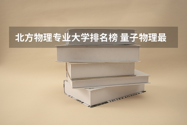 北方物理专业大学排名榜 量子物理最好的大学排名
