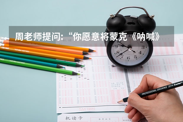 周老师提问:“你愿意将蒙克《呐喊》印刷品挂在家中吗?为什么?该问题对应的费德门美术鉴赏法步骤是