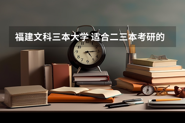 福建文科三本大学 适合二三本考研的福建大学