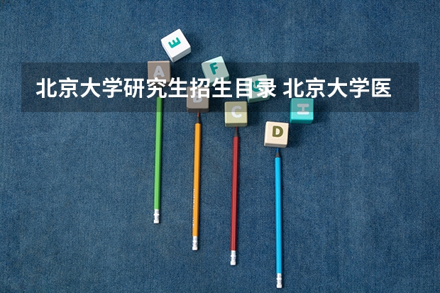 北京大学研究生招生目录 北京大学医学部博士研究生招生简章