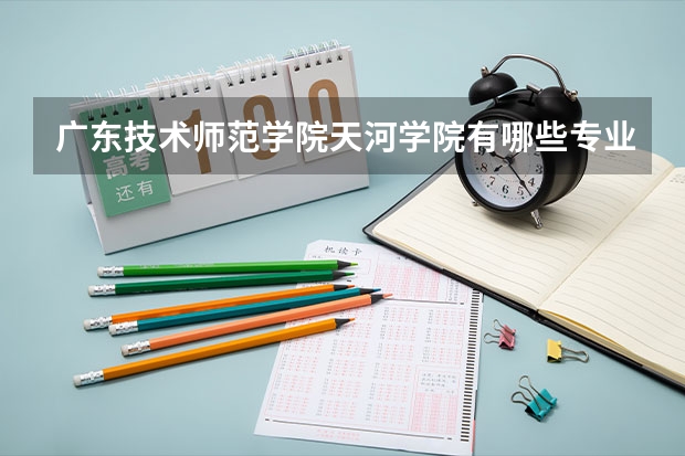 广东技术师范学院天河学院有哪些专业及什么专业好